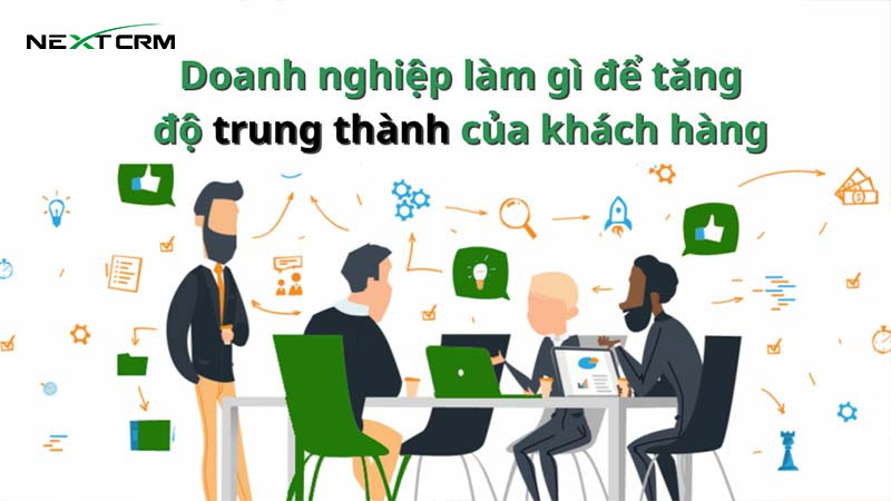 Doanh nghiệp làm gì để tăng độ trung thành của khách hàng