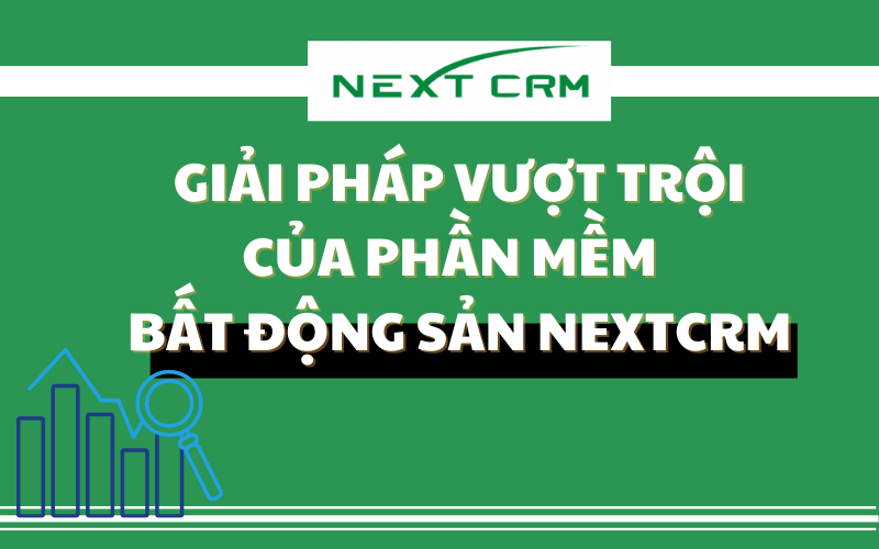 Giải Pháp Vượt Trội Của Phần Mềm Bất Động Sản NextX CRM