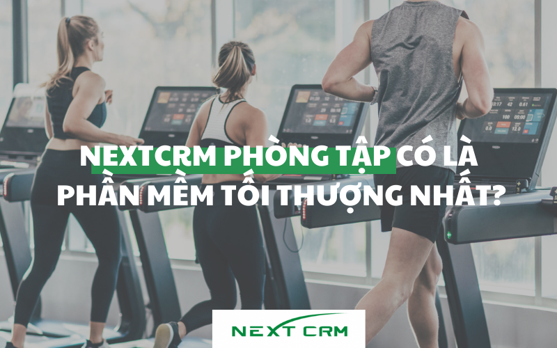 NextX CRM Phòng tập có là phần mềm "tối thượng" nhất?