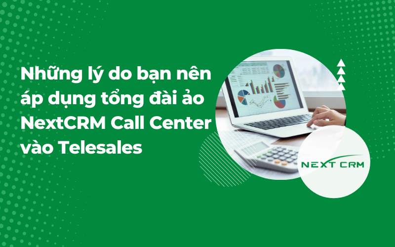 Những lý do bạn nên áp dụng tổng đài ảo NextX Call Center vào Telesales