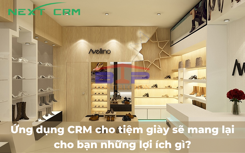 Ứng dụng CRM cho tiệm giày sẽ mang lại cho bạn những lợi ích gì?