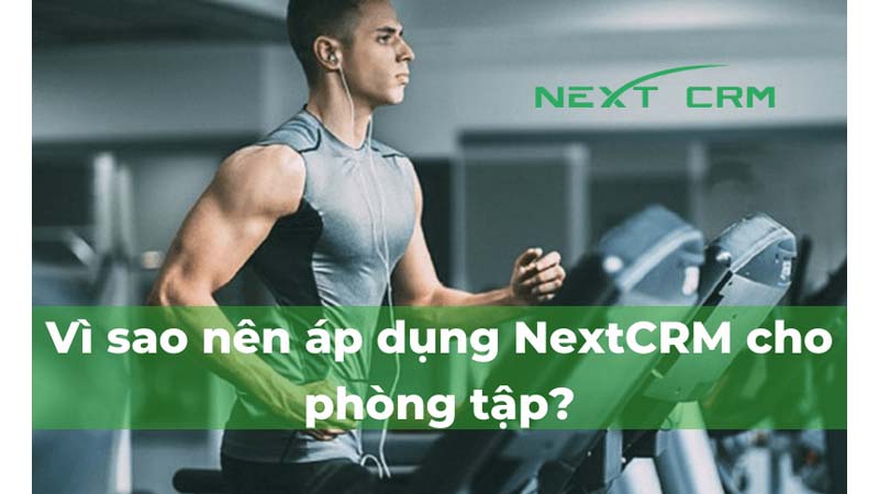Vì sao nên áp dụng NextX CRM cho phòng tập?