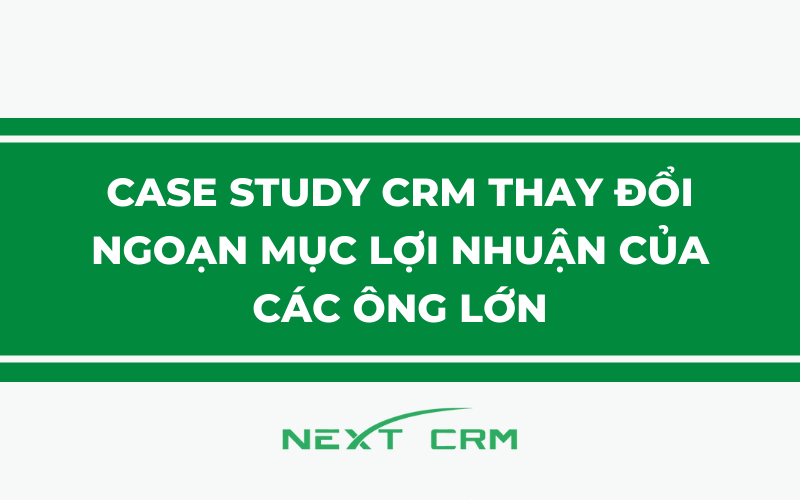 Case Study CRM thay đổi ngoạn mục lợi nhuận của các ông lớn