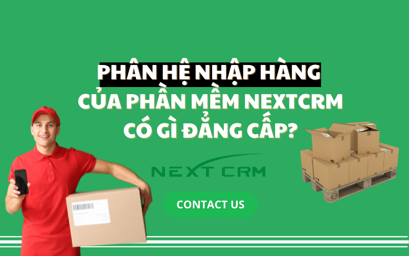 Phân hệ nhập hàng của phần mềm NextX CRM có gì đẳng cấp?