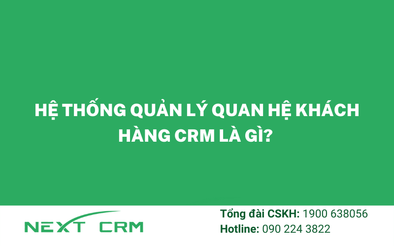 Hệ thống quản lý quan hệ khách hàng CRM là gì?