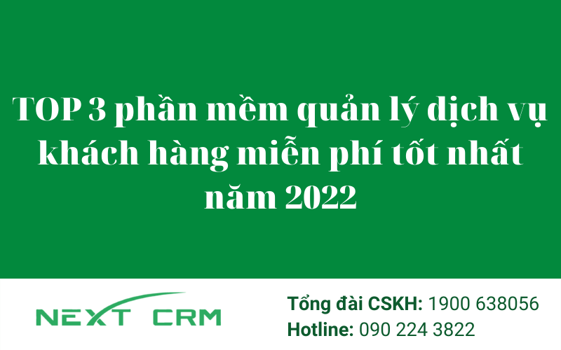 Top 3 phần mềm quản lý dịch vụ khách hàng miễn phí tốt nhất 2022