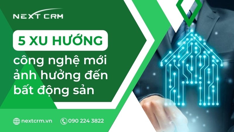 5 xu hướng công nghệ mới ảnh hưởng đến bất động sản - NextX CRM