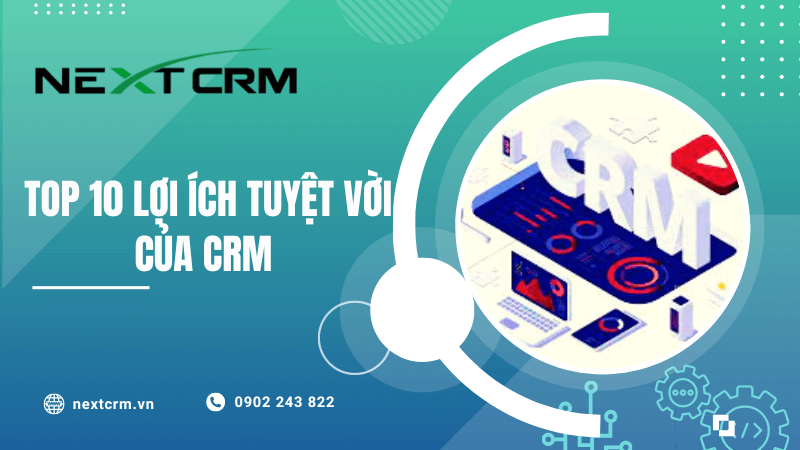 Top 10 lợi ích tuyệt vời của CRM mang lại cho doanh nghiệp của bạn
