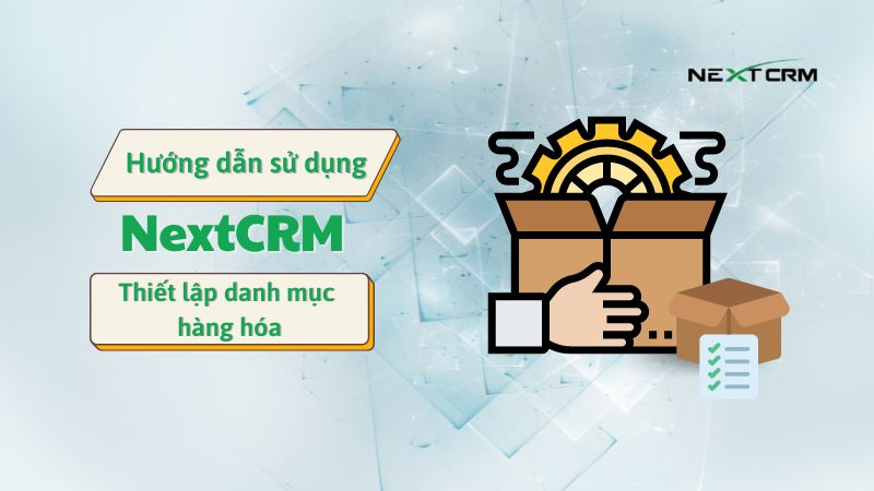 Cách thiết lập danh mục hàng hóa trên phần mềm NextX CRM
