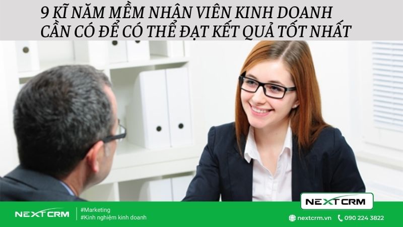 Nhân viên kinh doanh cần phải có 9 kỹ năng mềm để chốt hiệu quả