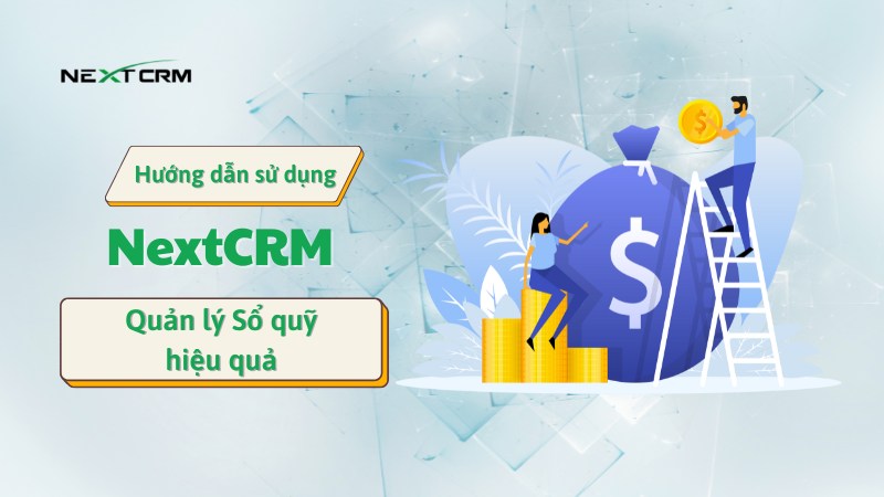 Hướng dẫn cách quản lý sổ quỹ hiệu quả với NextX CRM