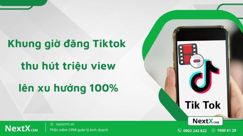 Bật mí khung giờ đăng Tiktok thu hút triệu view, lên xu hướng 100%