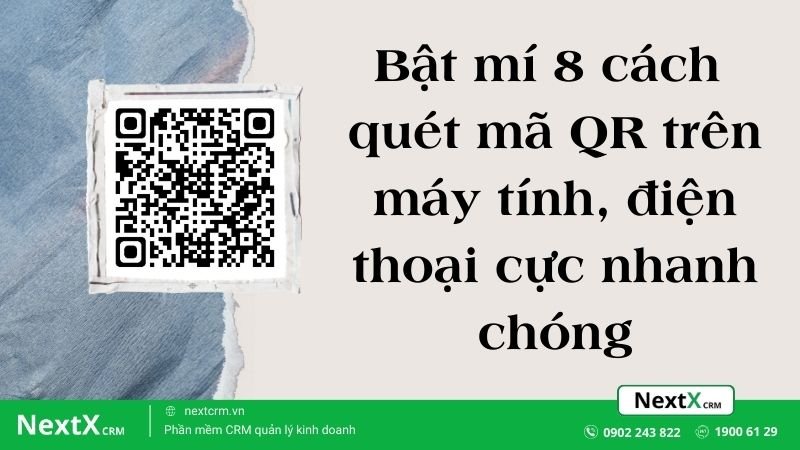 Bật mí 8 cách quét mã QR trên máy tính, điện thoại cực nhanh chóng