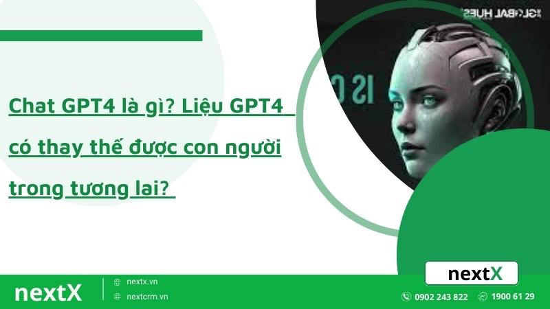 Chat GPT-4 là gì? Liệu GPT4  có thay thế được con người trong tương lai?