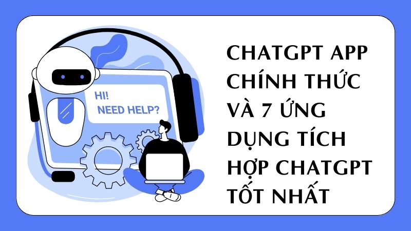 ChatGPT App chính thức và 7 ứng dụng tích hợp ChatGPT tốt nhất