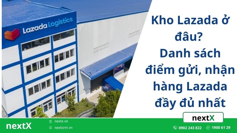 Kho Lazada ở đâu? Danh sách điểm gửi, nhận hàng Lazada đầy đủ nhất