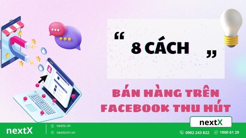 Mách bạn 8 cách bán hàng trên Facebook thu hút khách hiệu quả