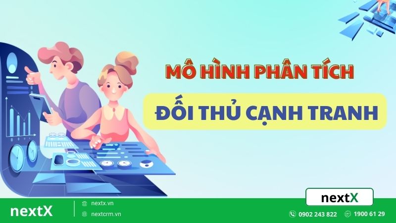 TOP 6 mô hình phân tích đối thủ cạnh tranh cực kì hiệu quả