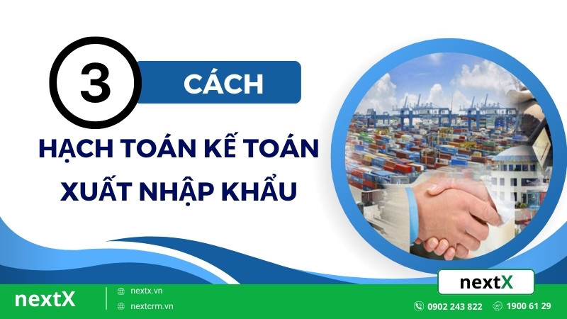 Bật mí 3 cách hạch toán kế toán xuất nhập khẩu cho doanh nghiệp