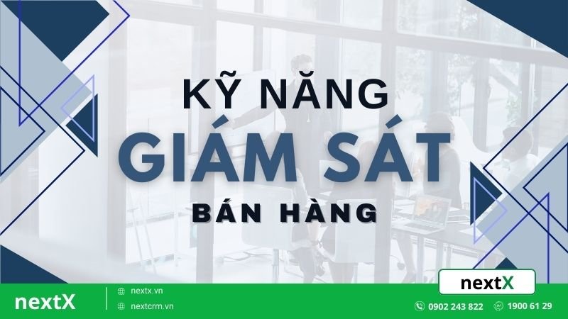 7 Kỹ năng giám sát bán hàng cực đỉnh quản lý toàn bộ quy trình