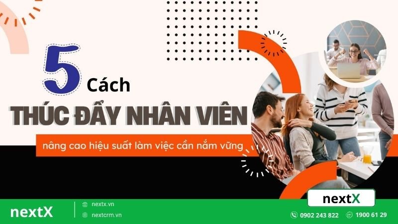 Nắm vững 5 cách thúc đẩy nhân viên giúp nâng cao hiệu suất làm việc
