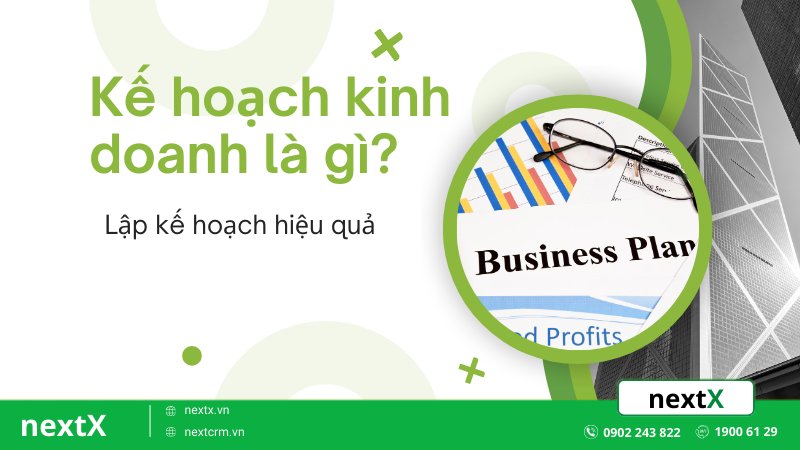 Kế hoạch kinh doanh là gì? 6 bước lập kế hoạch hiệu quả