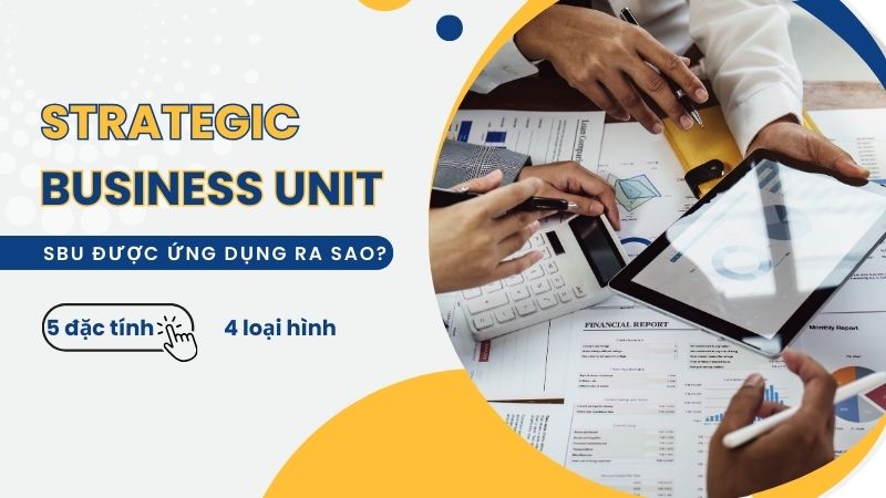 Strategic Business Unit là gì? Tìm hiểu 5 đặc tính quan trọng của SBU