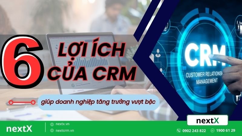 6 Lợi ích của CRM giúp doanh nghiệp tăng trưởng vượt bậc