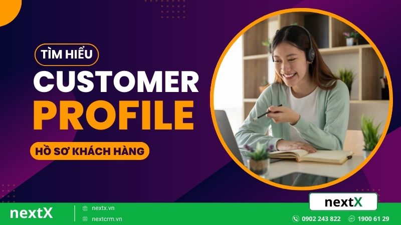 5 Bước tạo Customer Profile giúp hiểu rõ khách hàng chi tiết nhất