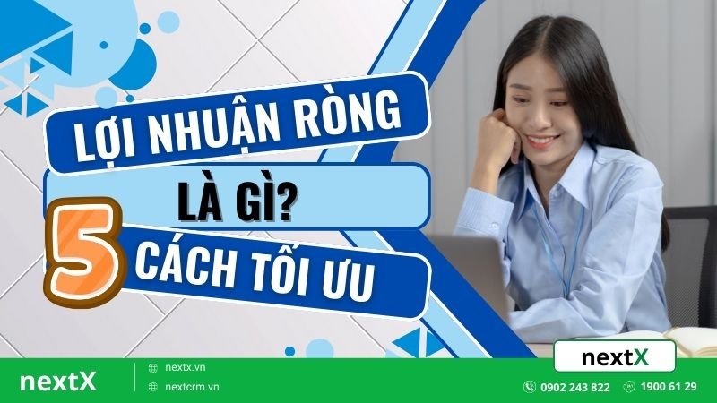 Lợi Nhuận Ròng Là Gì? 5 Cách tối ưu cần biết để nâng cao hiệu quả kinh doanh