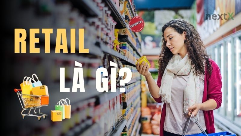 Retail là gì? Tất tần tật về bán lẻ và loại hình phổ biến
