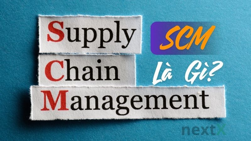 SCM là gì? Tầm quan trọng của quản lý chuỗi cung ứng trong doanh nghiệp