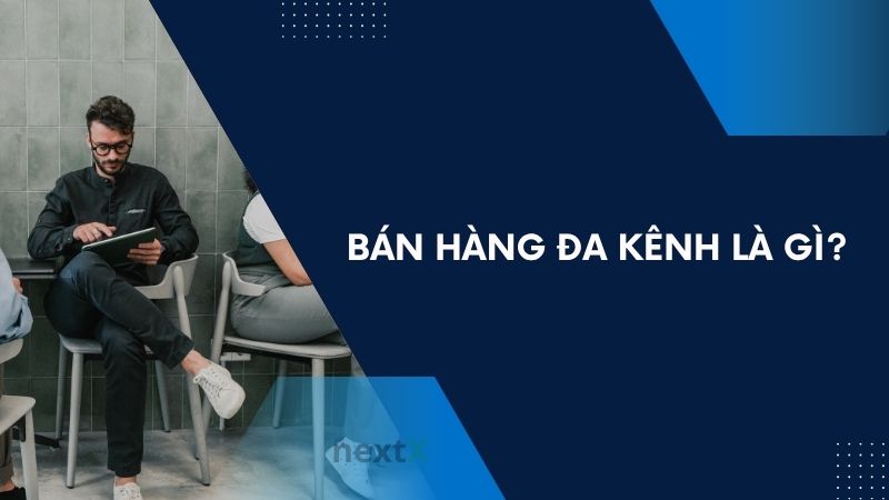 Bán hàng đa kênh là gì? Giải pháp tăng doanh số thời 4.0