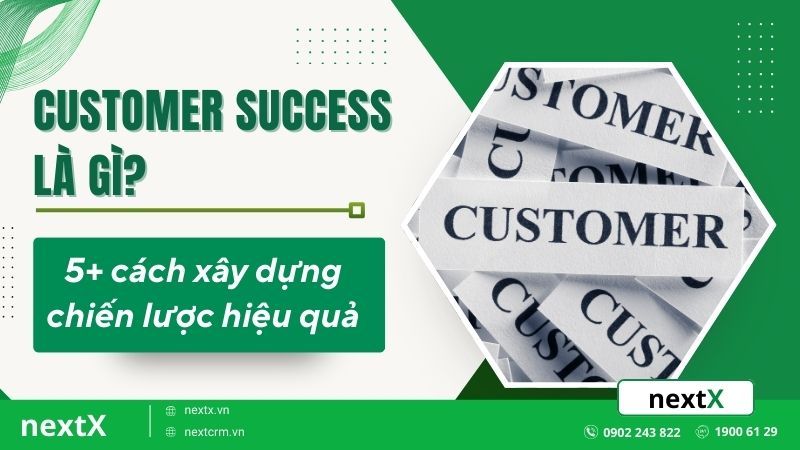 Customer success là gì? 5+ cách xây dựng chiến lược hiệu quả