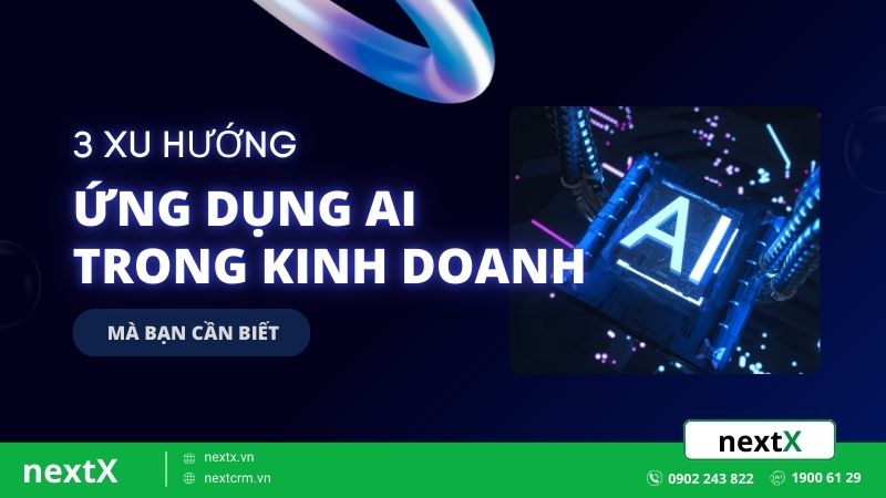 3 xu hướng ứng dụng AI trong kinh doanh mà bạn cần biết