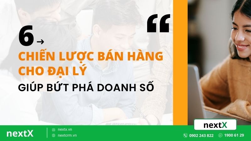 6 chiến lược bán hàng cho đại lý giúp bứt phá doanh số