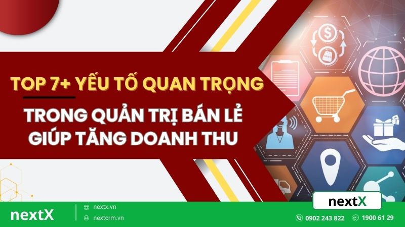 Top 7+ yếu tố quan trọng trong quản trị bán lẻ giúp tăng doanh thu