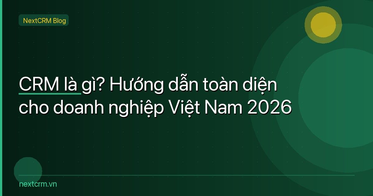 CRM là gì? Hướng dẫn toàn diện cho doanh nghiệp Việt Nam 2026