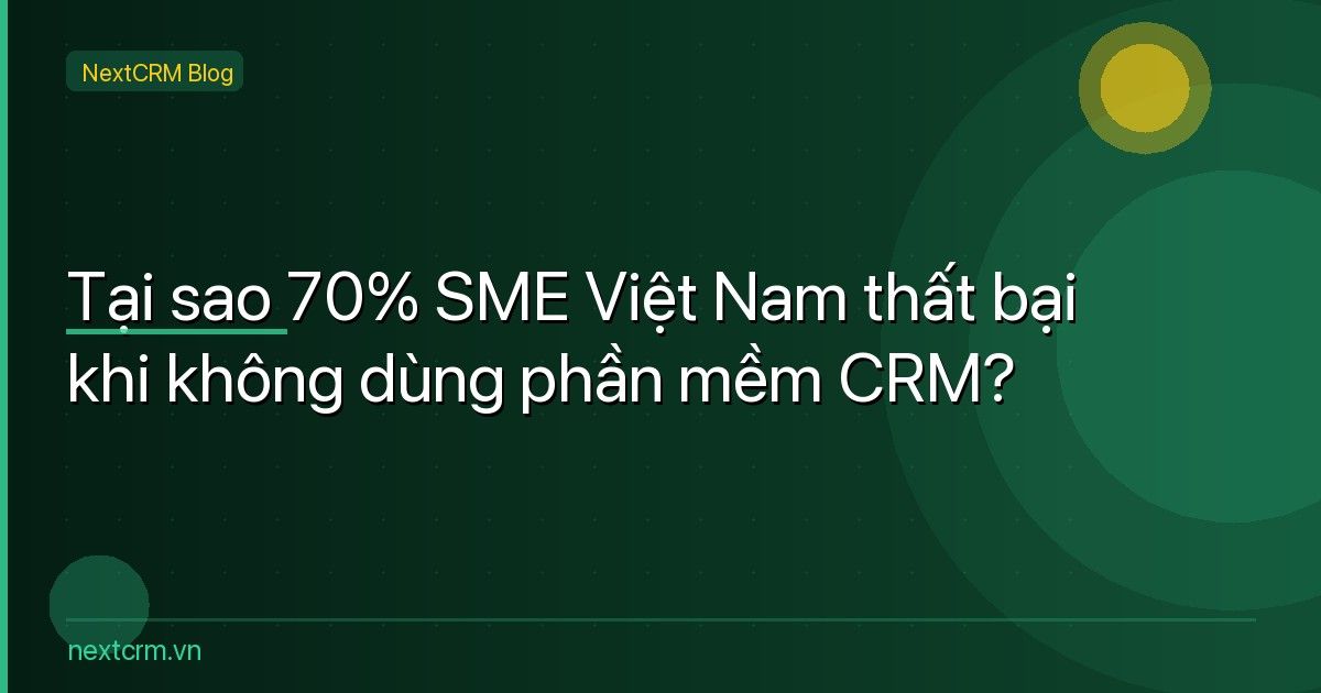 Tại sao 70% SME Việt Nam thất bại khi không dùng phần mềm CRM?